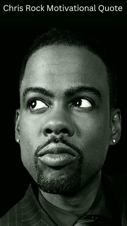 Chris Rock: a man is only loved under the condition that he .